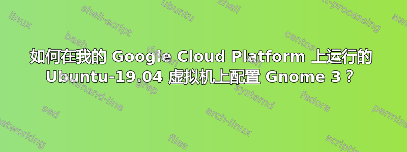 如何在我的 Google Cloud Platform 上运行的 Ubuntu-19.04 虚拟机上配置 Gnome 3？