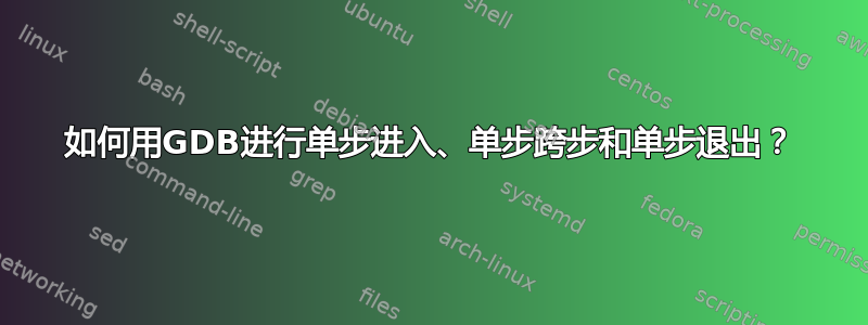 如何用GDB进行单步进入、单步跨步和单步退出？