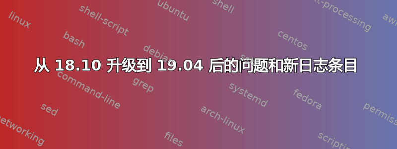 从 18.10 升级到 19.04 后的问题和新日志条目