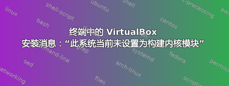 终端中的 VirtualBox 安装消息：“此系统当前未设置为构建内核模块”