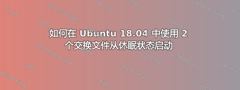 如何在 Ubuntu 18.04 中使用 2 个交换文件从休眠状态启动