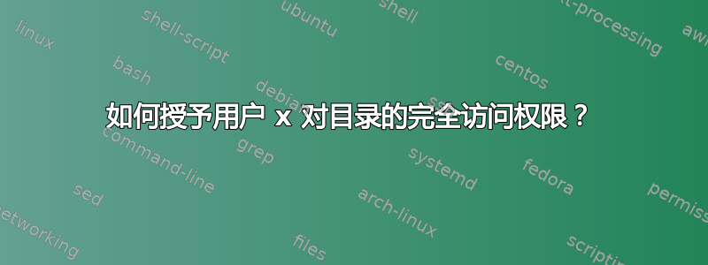 如何授予用户 x 对目录的完全访问权限？