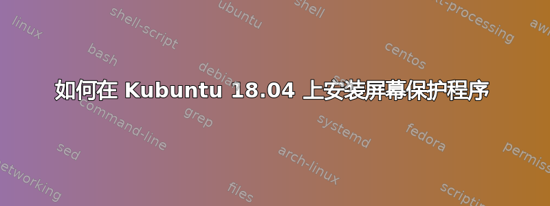 如何在 Kubuntu 18.04 上安装屏幕保护程序