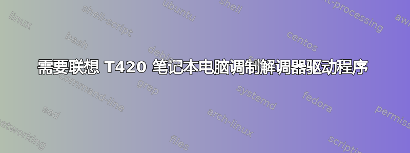 需要联想 T420 笔记本电脑调制解调器驱动程序