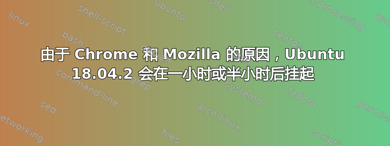 由于 Chrome 和 Mozilla 的原因，Ubuntu 18.04.2 会在一小时或半小时后挂起