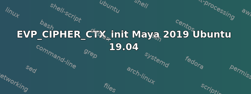 EVP_CIPHER_CTX_init Maya 2019 Ubuntu 19.04