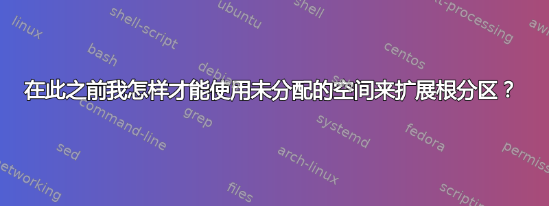 在此之前我怎样才能使用未分配的空间来扩展根分区？