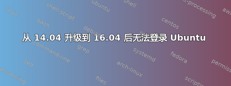 从 14.04 升级到 16.04 后无法登录 Ubuntu