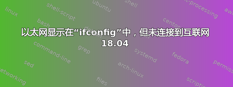 以太网显示在“ifconfig”中，但未连接到互联网 18.04