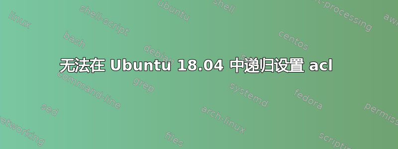 无法在 Ubuntu 18.04 中递归设置 acl