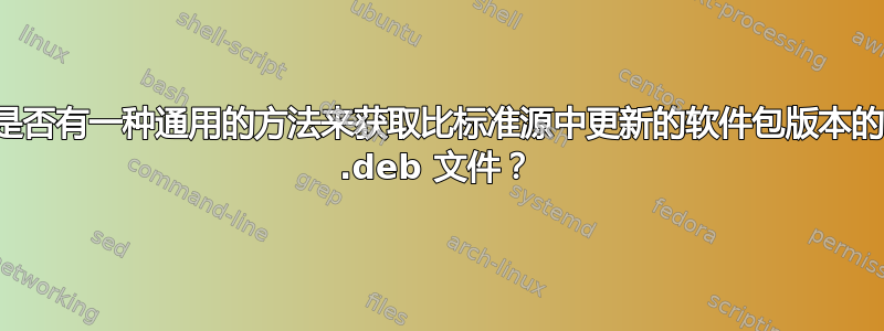 是否有一种通用的方法来获取比标准源中更新的软件包版本的 .deb 文件？