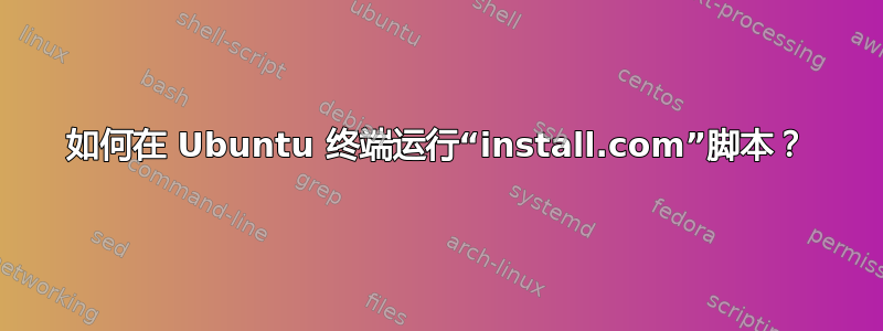 如何在 Ubuntu 终端运行“install.com”脚本？