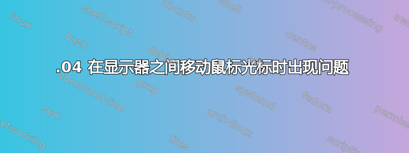 18.04 在显示器之间移动鼠标光标时出现问题