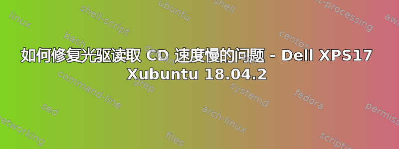 如何修复光驱读取 CD 速度慢的问题 - Dell XPS17 Xubuntu 18.04.2