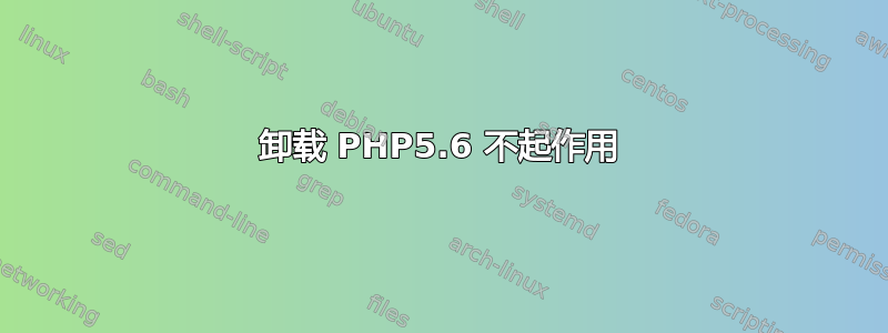 卸载 PHP5.6 不起作用