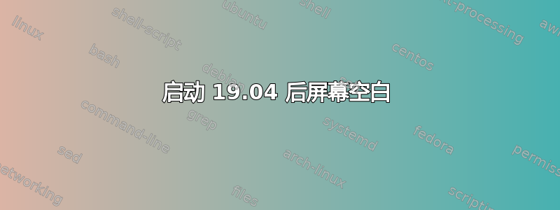 启动 19.04 后屏幕空白