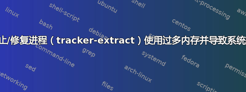 如何停止/修复进程（tracker-extract）使用过多内存并导致系统挂起？