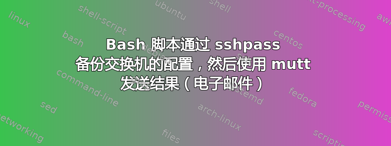 Bash 脚本通过 sshpass 备份交换机的配置，然后使用 mutt 发送结果（电子邮件）