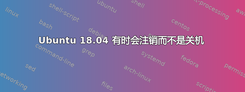 Ubuntu 18.04 有时会注销而不是关机