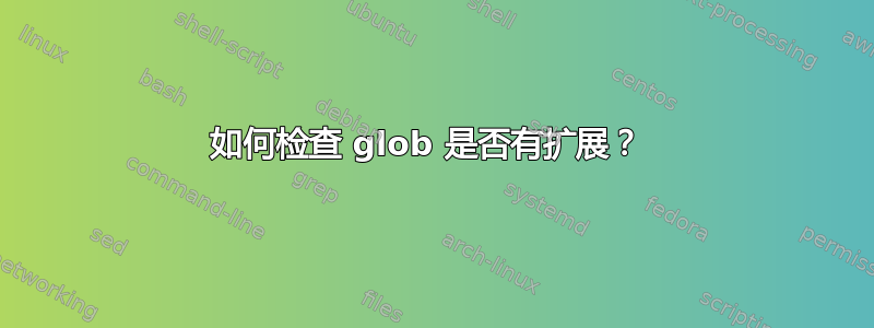 如何检查 glob 是否有扩展？ 