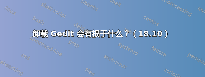 卸载 Gedit 会有损于什么？（18.10）