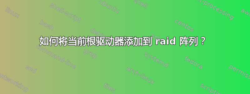 如何将当前根驱动器添加到 raid 阵列？