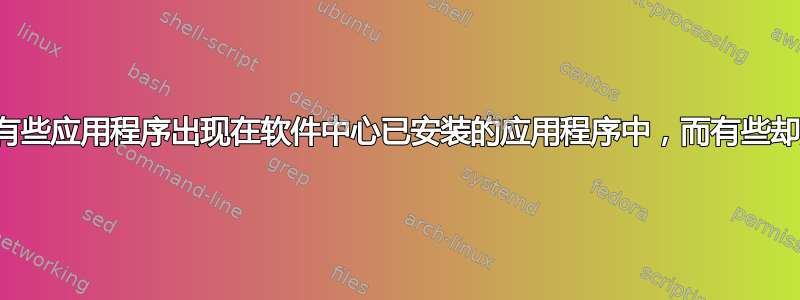 为什么有些应用程序出现在软件中心已安装的应用程序中，而有些却没有？