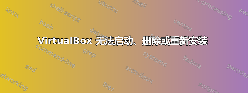 VirtualBox 无法启动、删除或重新安装