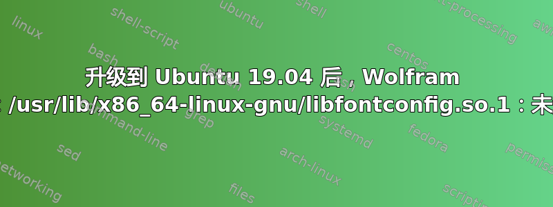 升级到 Ubuntu 19.04 后，Wolfram Mathematica：符号查找错误：/usr/lib/x86_64-linux-gnu/libfontconfig.so.1：未定义符号：FT_Done_MM_Var