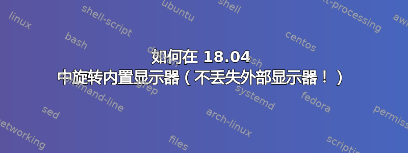 如何在 18.04 中旋转内置显示器（不丢失外部显示器！）