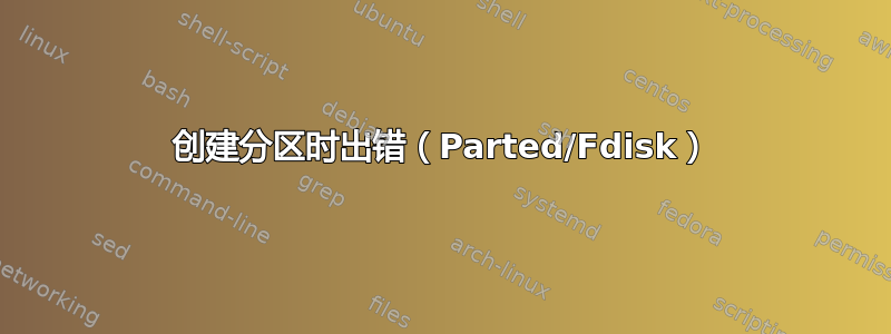 创建分区时出错（Parted/Fdisk）