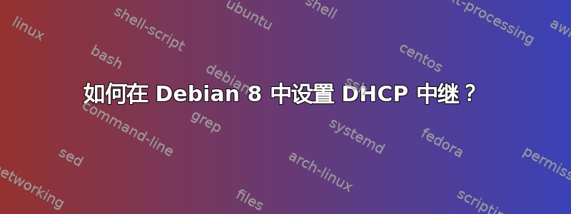 如何在 Debian 8 中设置 DHCP 中继？