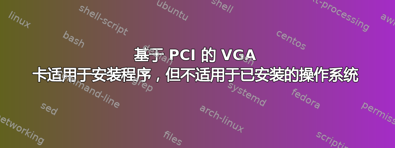 基于 PCI 的 VGA 卡适用于安装程序，但不适用于已安装的操作系统