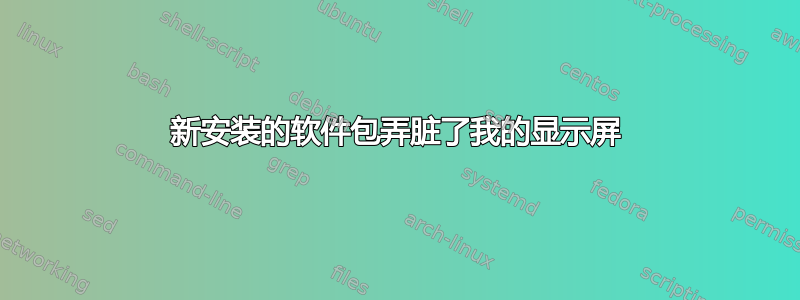 新安装的软件包弄脏了我的显示屏