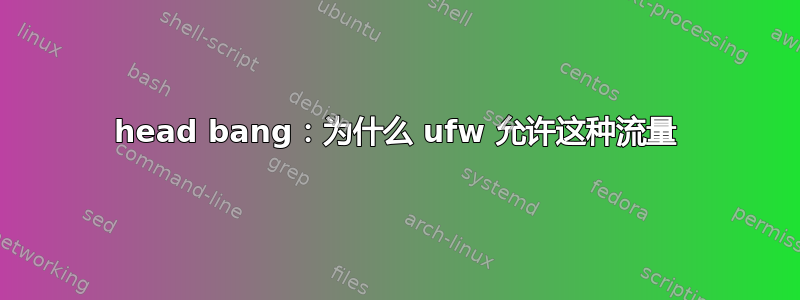 head bang：为什么 ufw 允许这种流量