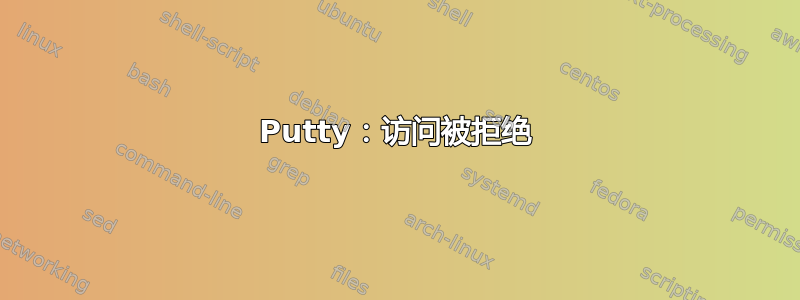 Putty：访问被拒绝