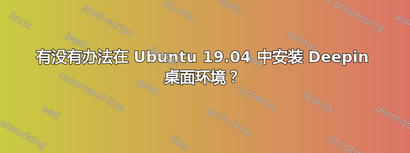 有没有办法在 Ubuntu 19.04 中安装 Deepin 桌面环境？