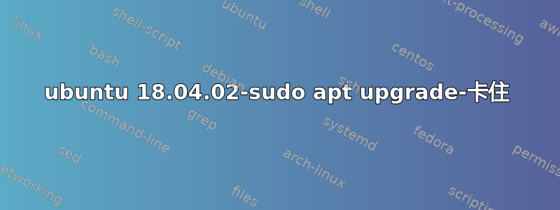 ubuntu 18.04.02-sudo apt upgrade-卡住