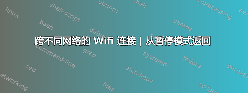 跨不同网络的 Wifi 连接 | 从暂停模式返回