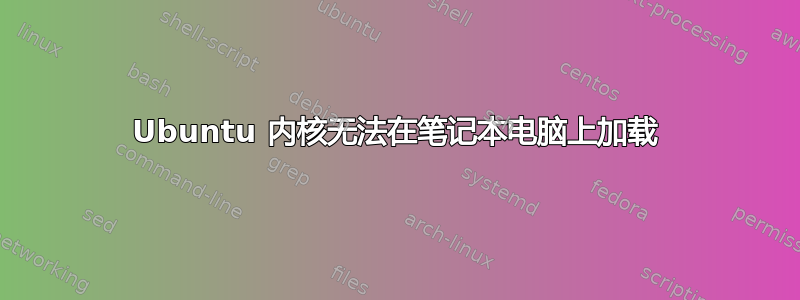 Ubuntu 内核无法在笔记本电脑上加载