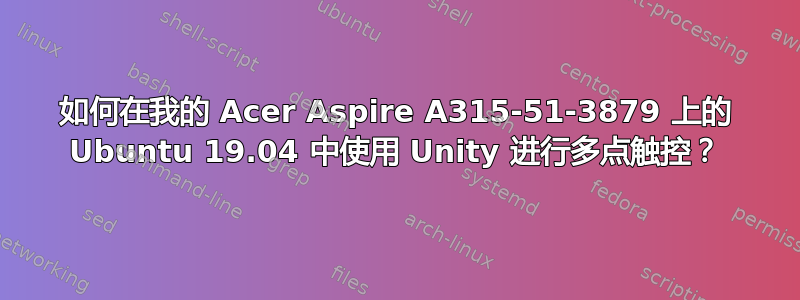 如何在我的 Acer Aspire A315-51-3879 上的 Ubuntu 19.04 中使用 Unity 进行多点触控？