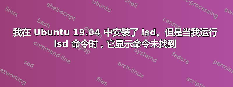 我在 Ubuntu 19.04 中安装了 lsd。但是当我运行 lsd 命令时，它显示命令未找到