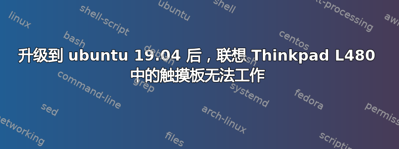 升级到 ubuntu 19.04 后，联想 Thinkpad L480 中的触摸板无法工作