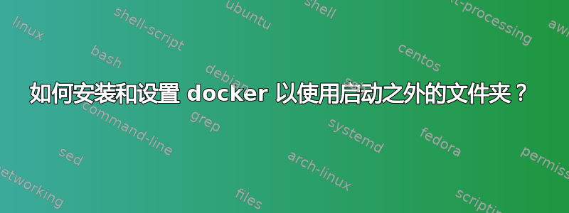 如何安装和设置 docker 以使用启动之外的文件夹？