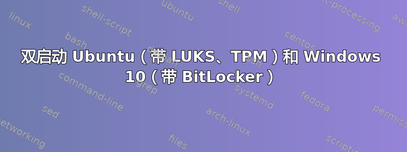 双启动 Ubuntu（带 LUKS、TPM）和 Windows 10（带 BitLocker）