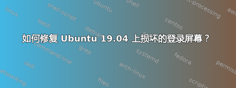 如何修复 Ubuntu 19.04 上损坏的登录屏幕？