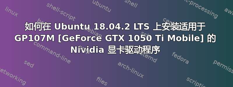 如何在 Ubuntu 18.04.2 LTS 上安装适用于 GP107M [GeForce GTX 1050 Ti Mobile] 的 Nividia 显卡驱动程序