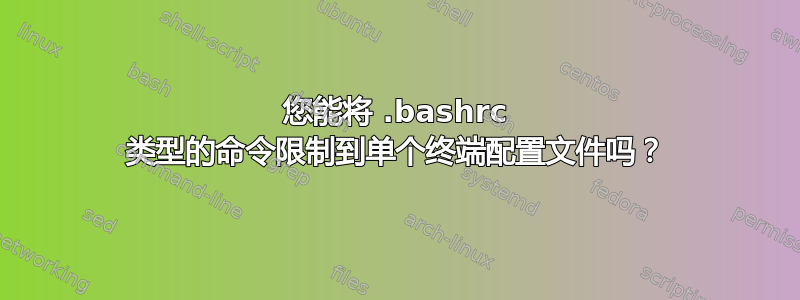 您能将 .bashrc 类型的命令限制到单个终端配置文件吗？