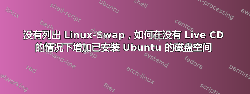 没有列出 Linux-Swap，如何在没有 Live CD 的情况下增加已安装 Ubuntu 的磁盘空间