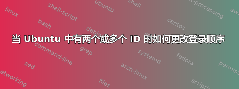 当 Ubuntu 中有两个或多个 ID 时如何更改登录顺序